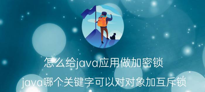 怎么给java应用做加密锁 java哪个关键字可以对对象加互斥锁？